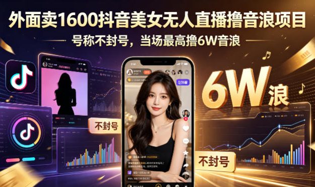 外面卖1600抖音美女无人直播撸音浪项目，号称不封号，当场最高撸6W音浪！【附详细教程】