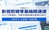 影视剪辑零基础精通课：从入门到进阶，手把手教剪辑全套核心技巧