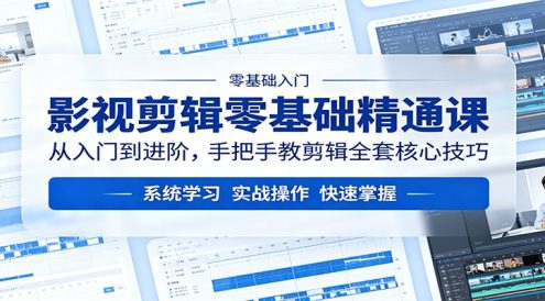 影视剪辑零基础精通课：从入门到进阶，手把手教剪辑全套核心技巧