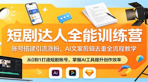 短剧达人全能训练营：账号搭建引流涨粉，AI 文案剪辑去重全流程教学