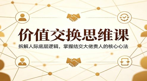 价值交换思维课：拆解人际底层逻辑，掌握结交大佬贵人的核心心法