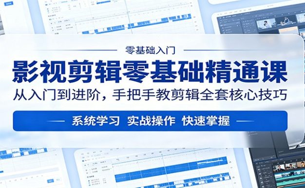 影视剪辑零基础精通课:从入门到进阶,手把手教剪辑全套核心技巧
