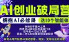 【爱豆新媒】AI创业破局营，普通人拥抱AI必修课，送10个智能体