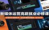 新媒体运营高薪就业必修课：短视频全链路教学，定位拍摄剪辑接单一站式成才