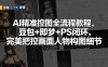 AI精准控图全流程教程，豆包+即梦+PS闭环，完美把控画面人物构图细节