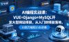 AI编程实战课：VUE+Django+MySQL开发大型网站项目，从入门到项目落地，AI助力编程小白逆袭