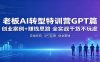 老板AI转型特训营GPT篇：创业案例+赚钱思路，全实战干货不玩虚