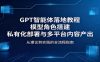 GPT智能体落地教程：模型角色搭建，私有化部署与多平台内容产出