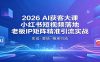 2026AI获客大课：小红书短视频落地，老板IP矩阵精准引流实战