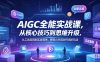 AIGC全能实战课，从核心技巧到思维升级，从工具应用到实战落地，解锁AI内容创作高阶玩法