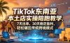 TikTok东南亚本土店实操陪跑教学，7天出单，30天稳定盈利，轻松碾压传统跨境模式