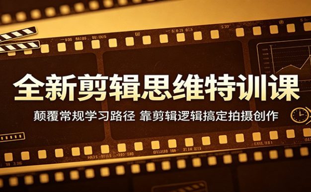 全新剪辑思维特训课:颠覆常规学习路径,靠剪辑逻辑搞定拍摄创作