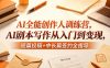 AI全能创作人训练营，AI剧本写作从入门到变现，短篇投稿+中长篇签约全指导