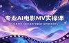 专业AI电影MV实操课：从创意构思到成片落地，零基础打造电影质感MV