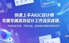 快速上手AIGC设计师专属高效设计工作流实战课，不绕专业术语、不堆工具，轻松搞定商业设计交付