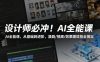设计师必冲！AI全能课，从基础到进阶，漫剧/视频/效果图炫技全搞定