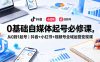 0基础自媒体起号必修课，从0到1起号｜抖音+小红书+视频号全域运营变现课