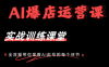 AI爆店运营，从0-1实体店流量起号课程