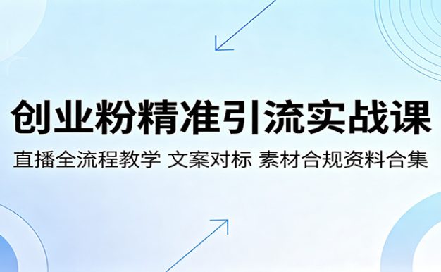 创业粉精准引流实战课:直播全流程教学,文案对标,素材合规资料合集