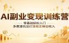AI副业变现训练营：零基础轻松入门，多赛道玩法打造稳定睡后收入