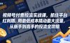 视频号付费投流实战课，抓住平台红利期，用最低成本撬动最大流量，从新手到高手的投流全攻略