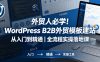 外贸人必学！WordPress B2B外贸模板建站从入门到精通｜全流程实操落地课