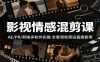 影视情感混剪课：AE/PR/剪映多软件实操，全套调色预设直接套用
