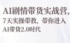 AI剧情带货实战营,7天实操带教,带你进入AI带货2.0时代