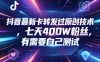 抖音最新卡转发过原创技术，七天400W粉丝，有需要自己测试
