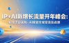 IP+AI新增长流量开年峰会：私域流量破局・AI赋能全域变现实战课