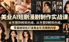 美业AI短剧漫剧制作实战课，从生图到视频合成，零基础轻松打造美业引流爆款内容