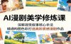 AI漫剧美学修炼课：深耕视觉叙事核心手法，精通构图色彩打造高阶质感漫剧作品