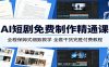 AI短剧免费制作精通课：全程保姆式细致教学，全套干货完胜付费教程
