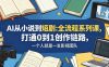 AI从小说到短剧全流程系列课，打通0到1创作链路，一个人就是一支影视团队