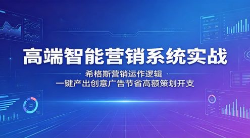 高端智能营销系统实战:希格斯营销运作逻辑,一键产出创意广告节省高额策划开支