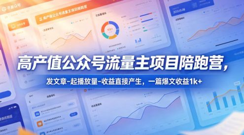 高产值公众号流量主项目陪跑营,发文章-起播放量-收益直接产生,一篇爆文收益1k+