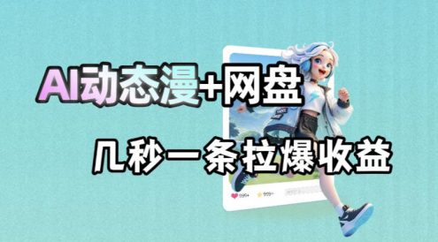 最新AI动态漫+网盘,AI赋能网盘拉新,几秒一条拉爆收益