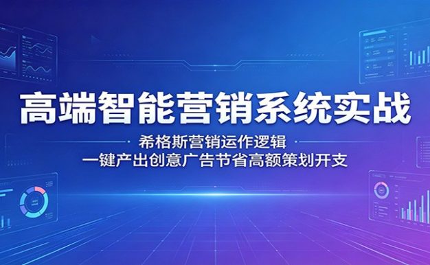 高端智能营销系统实战:希格斯营销运作逻辑,一键产出创意广告节省高额策划开支