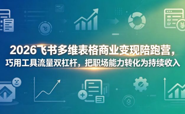 2026飞书多维表格商业变现陪跑营,巧用工具流量双杠杆,把职场能力转化为持续收入