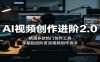 AI视频创作进阶2.0：精通多款热门创作工具，零基础进阶资深视频创作高手