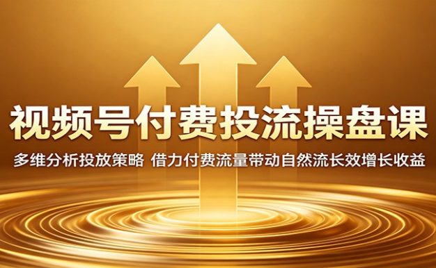 视频号付费投流操盘课：多维分析投放策略，借力付费流量带动自然流长效增长收益