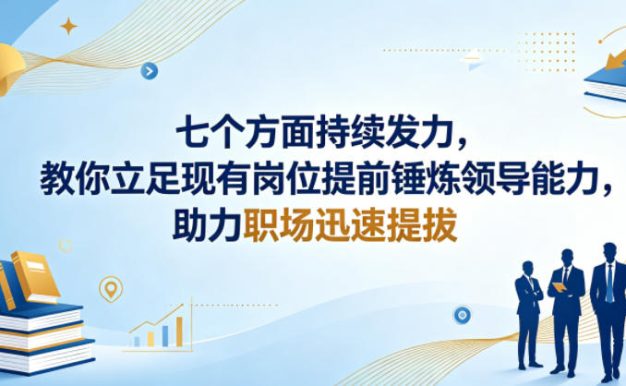 付费文章:七个方面持续发力,教你立足现有岗位提前锤炼领导能力,助力职场迅速提拔