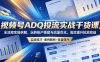 视频号ADQ投流实战干货课，全流程实操拆解，玩转账户搭建与流量优化，高效提升投放收益