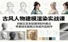 古风人物建模渲染实战课：拆解五官发型服饰制作要点，零基础也能独立完成作品创作