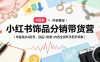 小红书饰品分销带货营｜零基础从0起号，选品+流量+内容全闭环手把手带教(更新0527)
