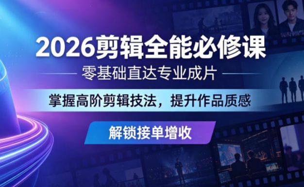 2026剪辑全能必修课,零基础直达专业成片,掌握高阶剪辑技法,提升作品质感解锁接单增收