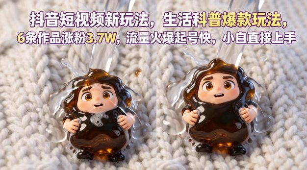 抖音短视频新玩法生活科普爆款玩法，6条作品涨粉3.7W，流量火爆起号快，小白直接上手操作，可撸创作者伙伴计划