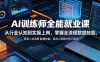 AI训练师全能就业课，从行业认知到实操上岗，掌握全流程数据技能，轻松入职新兴热门岗位