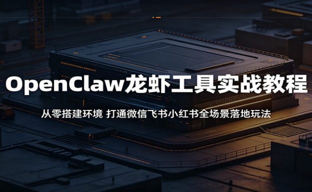OpenClaw龙虾工具实战教程：从零搭建环境，打通微信飞书小红书全场景落地玩法