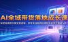 AI全域带货落地成长课：深挖短视频文案变现逻辑，参考实战案例搭建矩阵高效起量破GMV